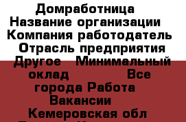 Домработница › Название организации ­ Компания-работодатель › Отрасль предприятия ­ Другое › Минимальный оклад ­ 20 000 - Все города Работа » Вакансии   . Кемеровская обл.,Ленинск-Кузнецкий г.